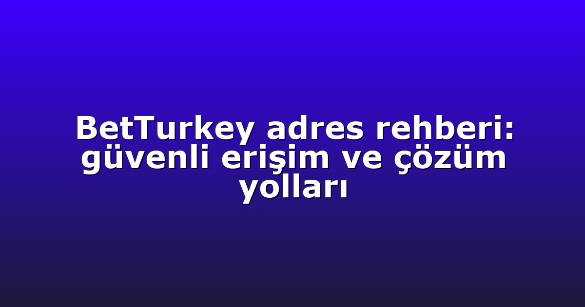 Giriş Adresi - Anasayfa 4 BetTurkey adres rehberi: güvenli erişim ve çözüm yolları