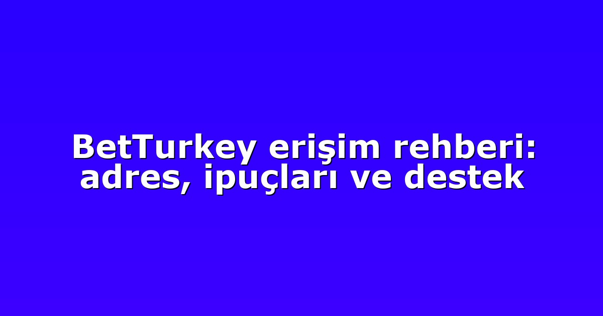 BetTurkey erişim rehberi: adres, ipuçları ve destek