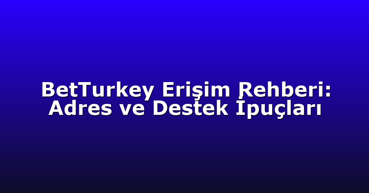 BetTurkey Erişim Rehberi: Adres ve Destek İpuçları