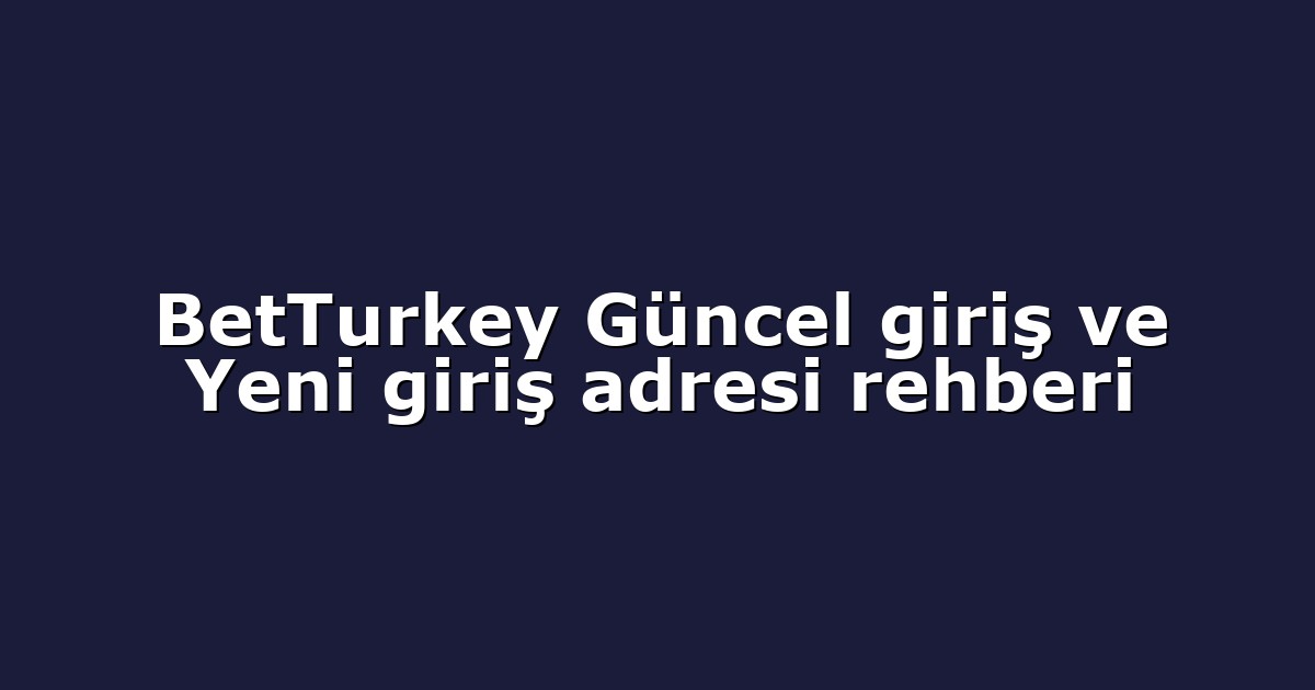 BetTurkey Güncel giriş ve Yeni giriş adresi rehberi